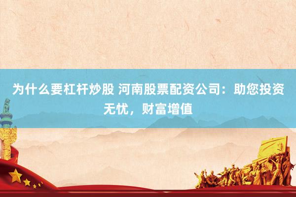 为什么要杠杆炒股 河南股票配资公司：助您投资无忧，财富增值