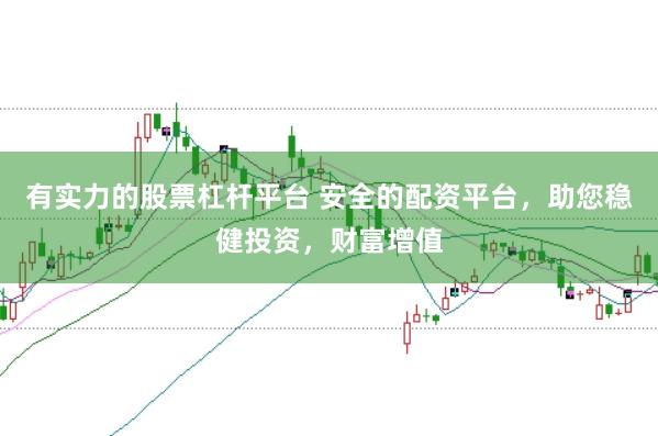 有实力的股票杠杆平台 安全的配资平台，助您稳健投资，财富增值