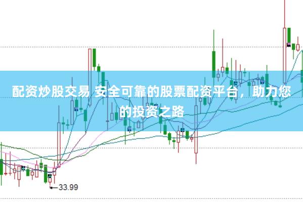 配资炒股交易 安全可靠的股票配资平台，助力您的投资之路