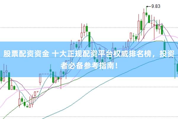 股票配资资金 十大正规配资平台权威排名榜，投资者必备参考指南！