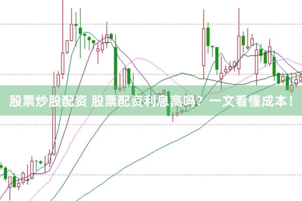 股票炒股配资 股票配资利息高吗？一文看懂成本！
