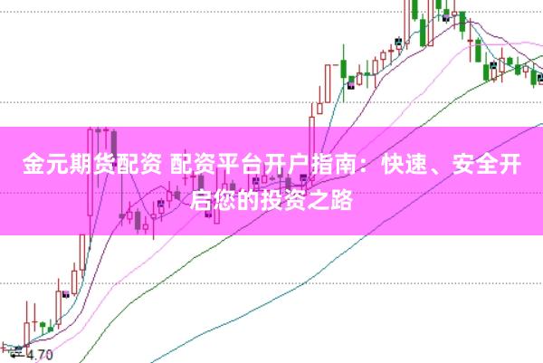 金元期货配资 配资平台开户指南：快速、安全开启您的投资之路