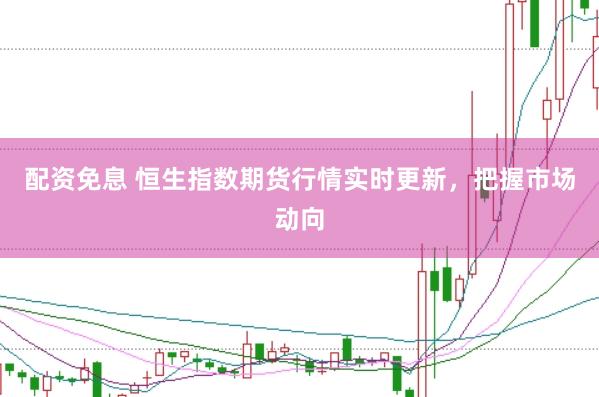 配资免息 恒生指数期货行情实时更新，把握市场动向