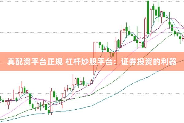 真配资平台正规 杠杆炒股平台：证券投资的利器