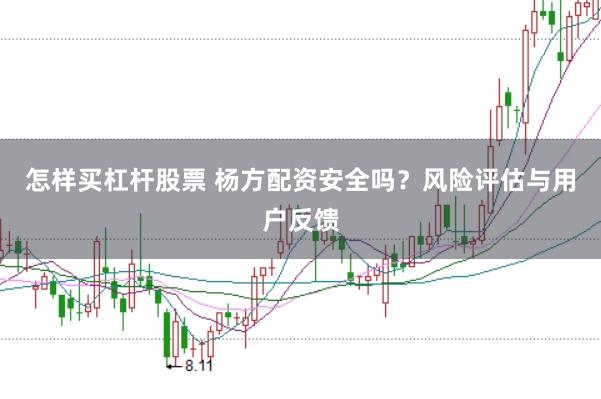 怎样买杠杆股票 杨方配资安全吗？风险评估与用户反馈