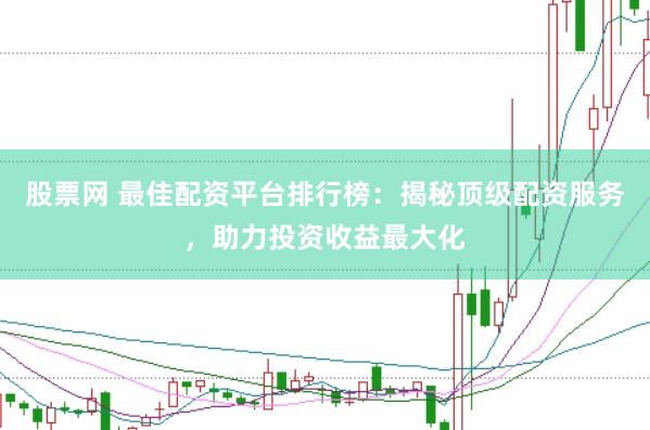 股票网 最佳配资平台排行榜：揭秘顶级配资服务，助力投资收益最大化