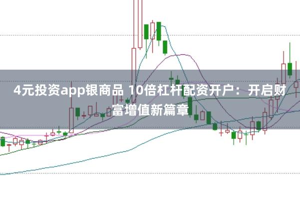 4元投资app银商品 10倍杠杆配资开户：开启财富增值新篇章