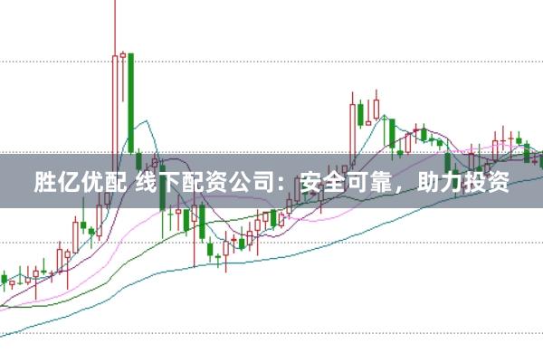 胜亿优配 线下配资公司：安全可靠，助力投资