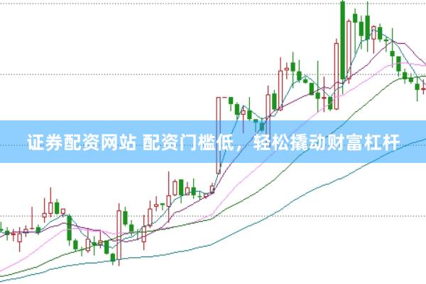 证券配资网站 配资门槛低，轻松撬动财富杠杆