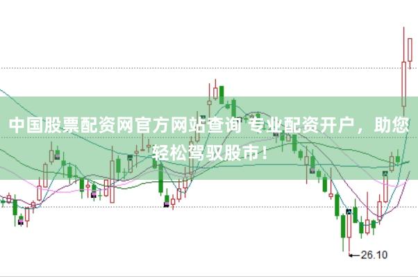 中国股票配资网官方网站查询 专业配资开户，助您轻松驾驭股市！