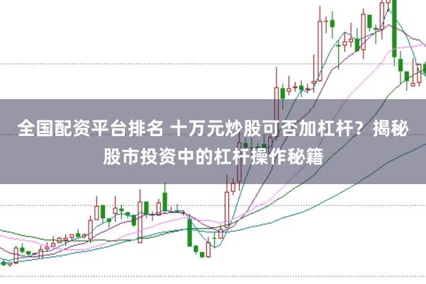 全国配资平台排名 十万元炒股可否加杠杆？揭秘股市投资中的杠杆操作秘籍