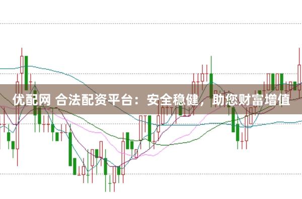 优配网 合法配资平台：安全稳健，助您财富增值
