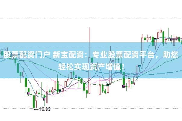 股票配资门户 新宝配资：专业股票配资平台，助您轻松实现资产增值！