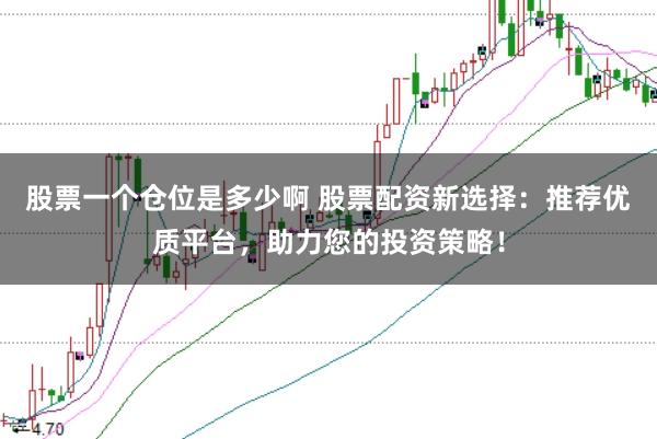 股票一个仓位是多少啊 股票配资新选择：推荐优质平台，助力您的投资策略！