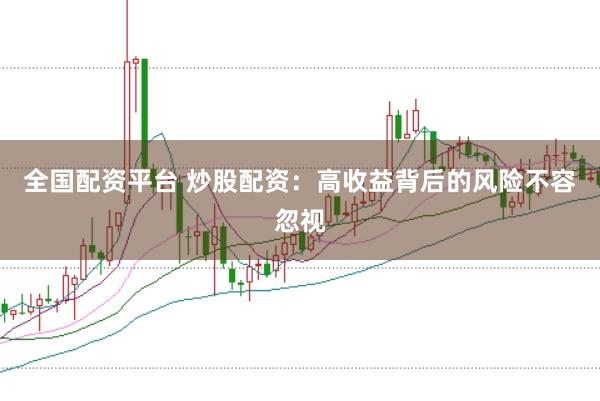 全国配资平台 炒股配资：高收益背后的风险不容忽视