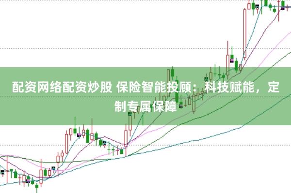 配资网络配资炒股 保险智能投顾：科技赋能，定制专属保障