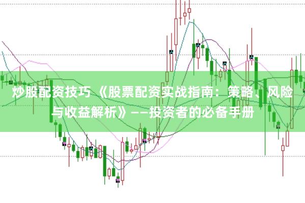 炒股配资技巧 《股票配资实战指南：策略、风险与收益解析》——投资者的必备手册