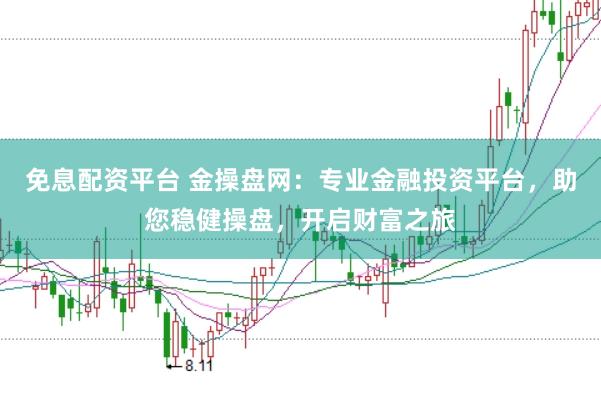 免息配资平台 金操盘网：专业金融投资平台，助您稳健操盘，开启财富之旅