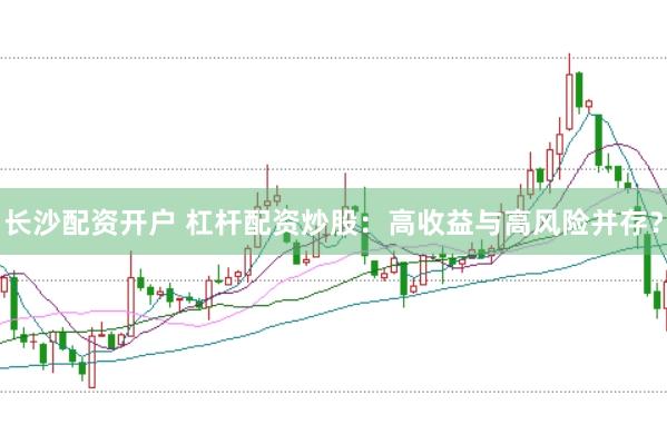 长沙配资开户 杠杆配资炒股：高收益与高风险并存？