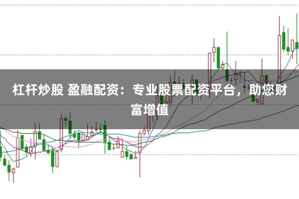 杠杆炒股 盈融配资：专业股票配资平台，助您财富增值