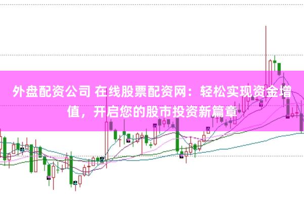 外盘配资公司 在线股票配资网：轻松实现资金增值，开启您的股市投资新篇章