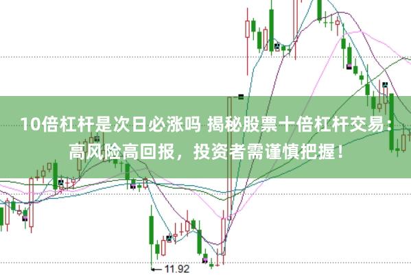 10倍杠杆是次日必涨吗 揭秘股票十倍杠杆交易：高风险高回报，投资者需谨慎把握！