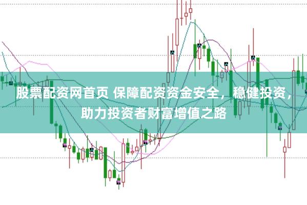 股票配资网首页 保障配资资金安全，稳健投资，助力投资者财富增值之路