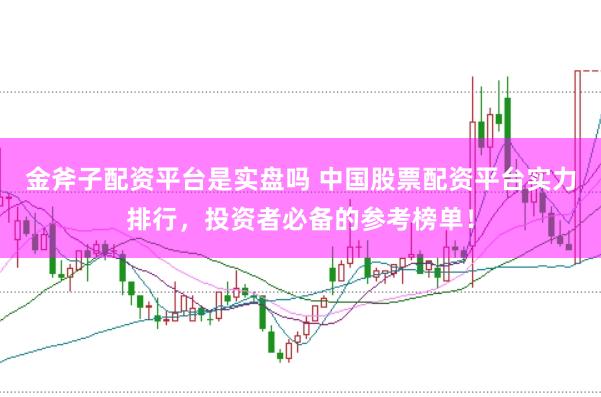 金斧子配资平台是实盘吗 中国股票配资平台实力排行，投资者必备的参考榜单！