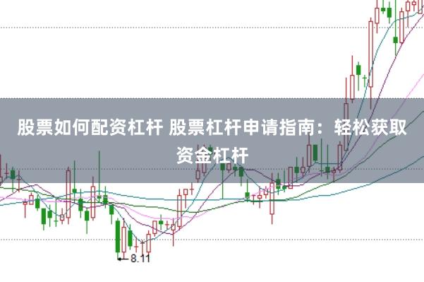 股票如何配资杠杆 股票杠杆申请指南：轻松获取资金杠杆