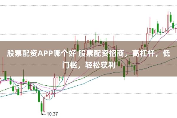 股票配资APP哪个好 股票配资招商，高杠杆，低门槛，轻松获利