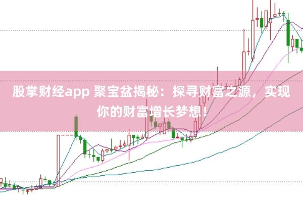 股掌财经app 聚宝盆揭秘：探寻财富之源，实现你的财富增长梦想！