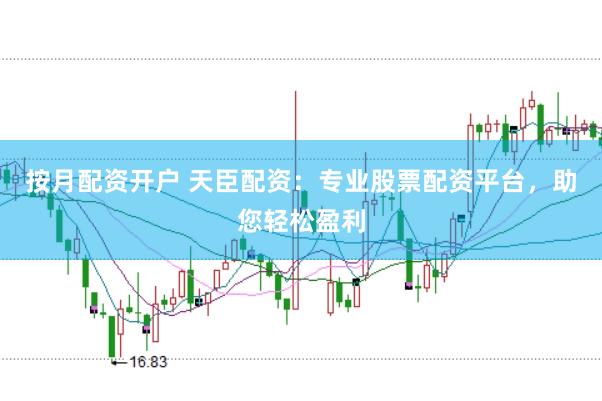 按月配资开户 天臣配资：专业股票配资平台，助您轻松盈利