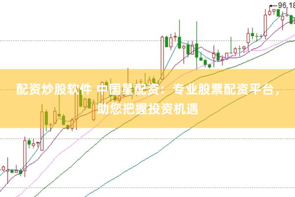 配资炒股软件 中国星配资：专业股票配资平台，助您把握投资机遇