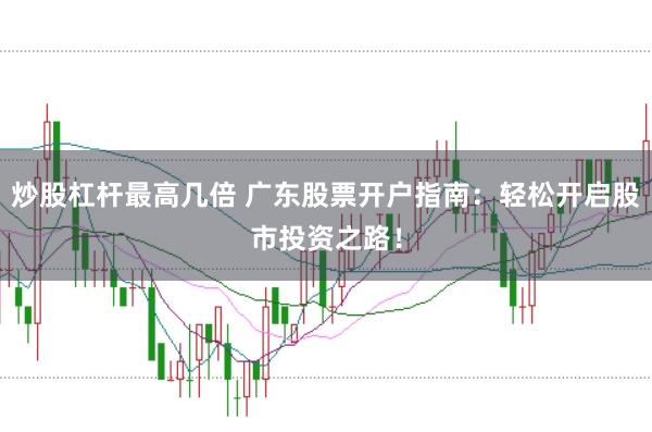 炒股杠杆最高几倍 广东股票开户指南：轻松开启股市投资之路！