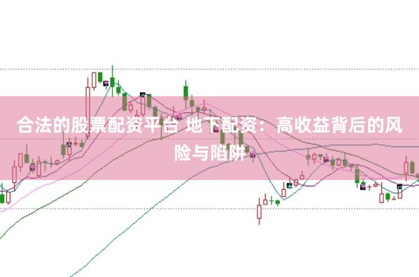 合法的股票配资平台 地下配资：高收益背后的风险与陷阱