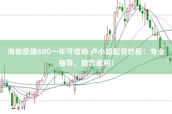 海能投顾680一年可信吗 卢小姐配资炒股：专业指导，助您盈利！