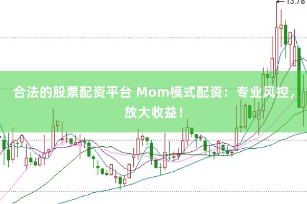 合法的股票配资平台 Mom模式配资：专业风控，放大收益！