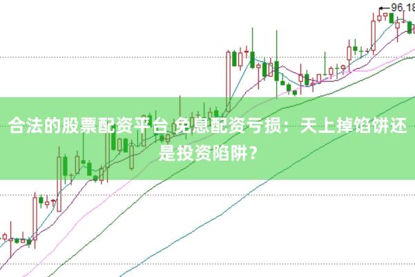 合法的股票配资平台 免息配资亏损：天上掉馅饼还是投资陷阱？