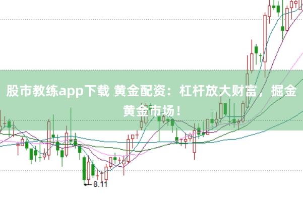 股市教练app下载 黄金配资：杠杆放大财富，掘金黄金市场！
