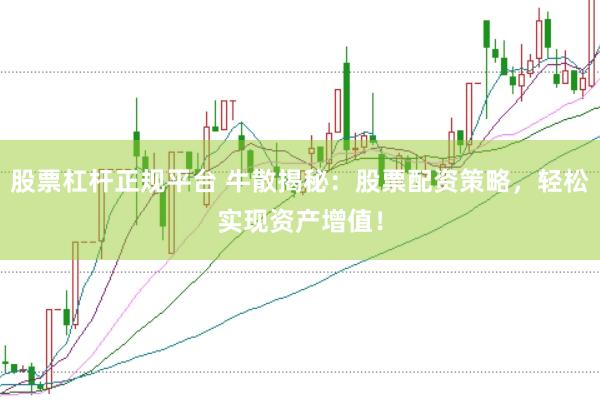 股票杠杆正规平台 牛散揭秘：股票配资策略，轻松实现资产增值！