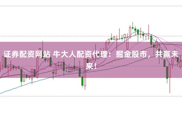 证券配资网站 牛大人配资代理：掘金股市，共赢未来！