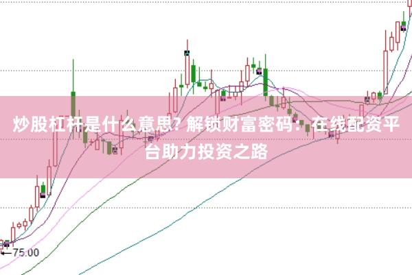 炒股杠杆是什么意思? 解锁财富密码：在线配资平台助力投资之路