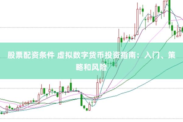 股票配资条件 虚拟数字货币投资指南：入门、策略和风险