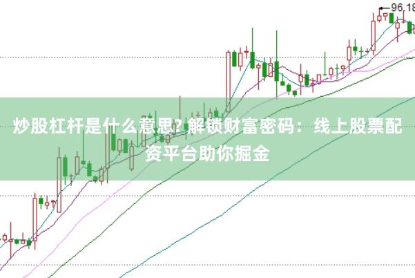 炒股杠杆是什么意思? 解锁财富密码：线上股票配资平台助你掘金