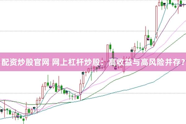 配资炒股官网 网上杠杆炒股：高收益与高风险并存？