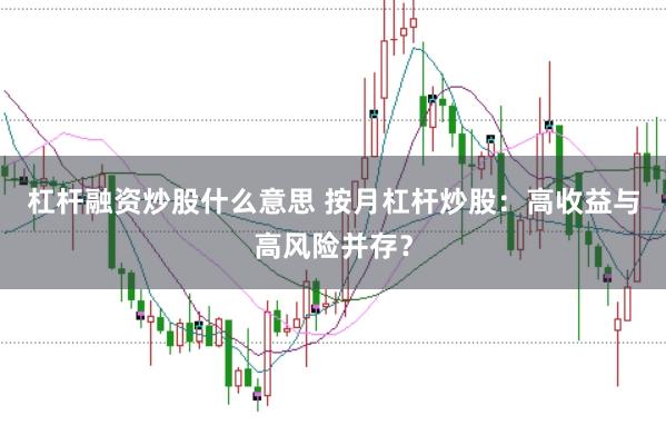杠杆融资炒股什么意思 按月杠杆炒股：高收益与高风险并存？