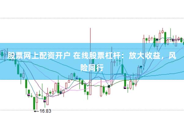 股票网上配资开户 在线股票杠杆：放大收益，风险同行