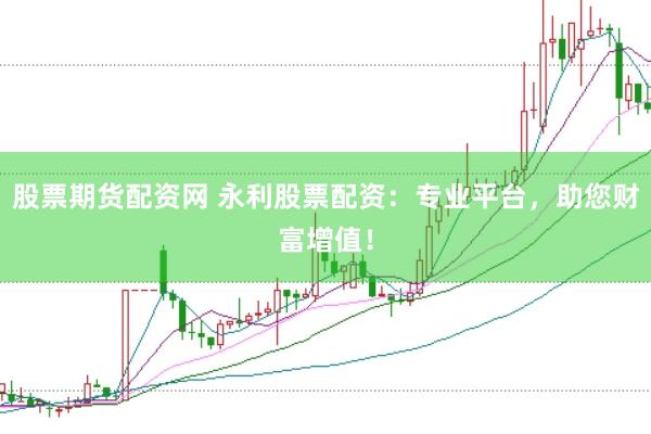 股票期货配资网 永利股票配资：专业平台，助您财富增值！