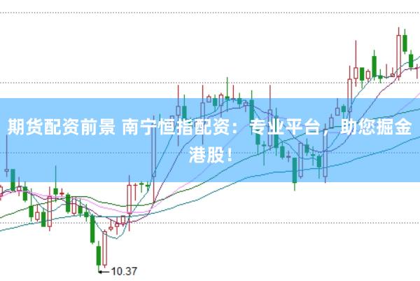 期货配资前景 南宁恒指配资：专业平台，助您掘金港股！