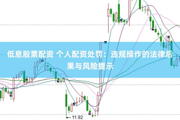 低息股票配资 个人配资处罚：违规操作的法律后果与风险提示